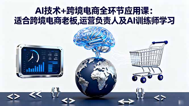 AI技术+跨境电商全环节应用课:适合跨境电商老板,运营负责人及AI训练师学习502首码项目网-最新首码项目发布平台-零投资首码项目-工作流-首码项目赚钱-首码项目-首码项目-推广资源源码-学科资源-全网最全最新项目502首码项目网
