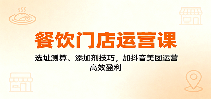 餐饮门店运营课：选址测算、添加剂技巧，加抖音美团运营，高效盈利502首码项目网-最新首码项目发布平台-零投资首码项目-工作流-首码项目赚钱-首码项目-首码项目-推广资源源码-学科资源-全网最全最新项目502首码项目网