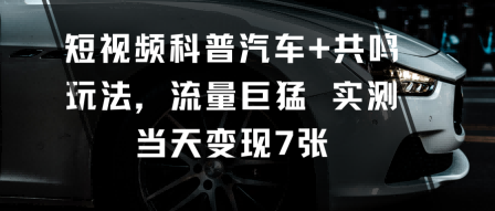 短视频科普汽车+共鸣玩法，流量巨猛实测当天变现7张502首码项目网-最新首码项目发布平台-零投资首码项目-工作流-首码项目赚钱-首码项目-首码项目-推广资源源码-学科资源-全网最全最新项目502首码项目网