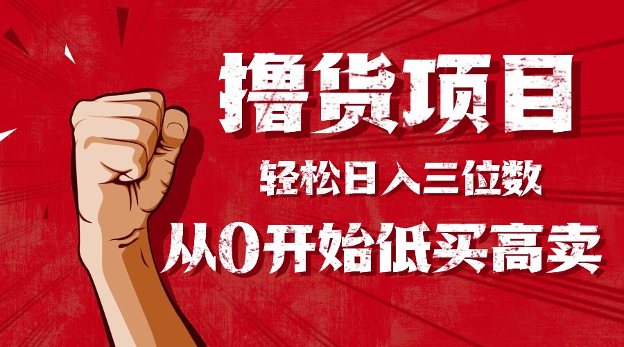 手把手教你撸货，从0开始低买高卖，小白轻松实现日入三位数!!!502首码项目网-最新首码项目发布平台-零投资首码项目-工作流-首码项目赚钱-首码项目-首码项目-推广资源源码-学科资源-全网最全最新项目502首码项目网