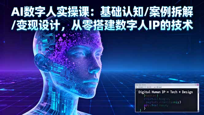 AI数字人实操课：基础认知/案例拆解/变现设计，从零搭建数字人IP的技术502首码项目网-最新首码项目发布平台-零投资首码项目-工作流-首码项目赚钱-首码项目-首码项目-推广资源源码-学科资源-全网最全最新项目502首码项目网