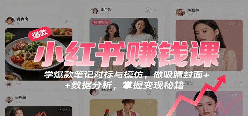 小红书赚钱课：学爆款笔记对标与模仿，做吸睛封面 + 数据分析，掌握变现秘籍502首码项目网-最新首码项目发布平台-零投资首码项目-工作流-首码项目赚钱-首码项目-首码项目-推广资源源码-学科资源-全网最全最新项目502首码项目网