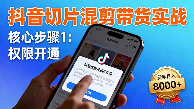 抖音切片混剪带货实战：权限开通、商品挂车、混剪手法，新手月入8000+502首码项目网-最新首码项目发布平台-零投资首码项目-工作流-首码项目赚钱-首码项目-首码项目-推广资源源码-学科资源-全网最全最新项目502首码项目网