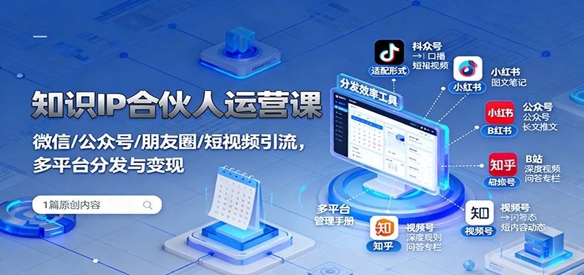 知识IP合伙人运营课：微信/公众号/朋友圈/短视频引流，多平台分发与变现502首码项目网-最新首码项目发布平台-零投资首码项目-工作流-首码项目赚钱-首码项目-首码项目-推广资源源码-学科资源-全网最全最新项目502首码项目网