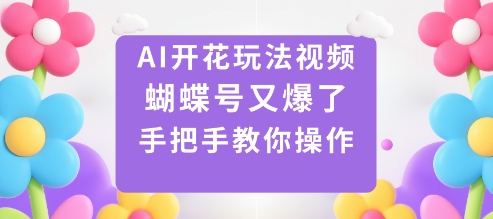 AI开花玩法视频，蝴蝶号又爆了，手把手教你操作502首码项目网-最新首码项目发布平台-零投资首码项目-工作流-首码项目赚钱-首码项目-首码项目-推广资源源码-学科资源-全网最全最新项目502首码项目网