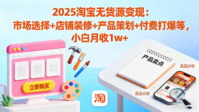 2025淘宝无货源变现：市场选择+店铺装修+产品策划+付费打爆等 小白月收1w+502首码项目网-最新首码项目发布平台-零投资首码项目-工作流-首码项目赚钱-首码项目-首码项目-推广资源源码-学科资源-全网最全最新项目502首码项目网