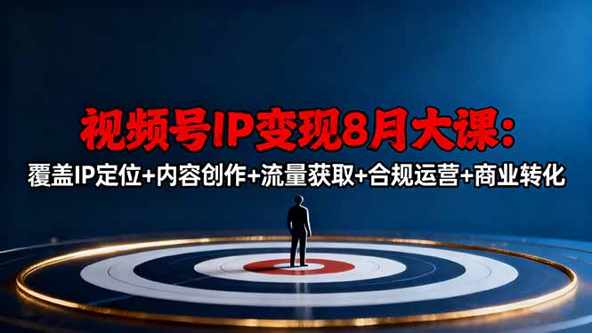 视频号IP变现8月大课，覆盖IP定位+内容创作+流量获取+合规运营+商业转化502首码项目网-最新首码项目发布平台-零投资首码项目-工作流-首码项目赚钱-首码项目-首码项目-推广资源源码-学科资源-全网最全最新项目502首码项目网