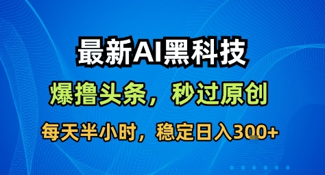 最新AI黑科技撸头条收益软件，无需指令，原创度直接拉满，每日稳定收益3张【揭秘】502首码项目网-最新首码项目发布平台-零投资首码项目-工作流-首码项目赚钱-首码项目-首码项目-推广资源源码-学科资源-全网最全最新项目502首码项目网