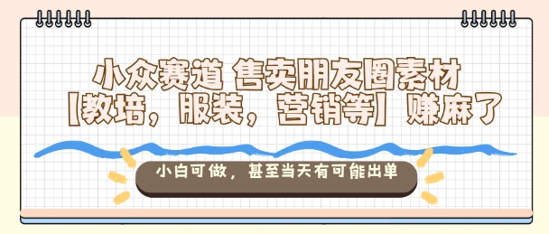 小众赛道售卖朋友圈素材【教培，服装，营销等】賺麻了，小白可做，甚至当天有可能出单502首码项目网-最新首码项目发布平台-零投资首码项目-工作流-首码项目赚钱-首码项目-首码项目-推广资源源码-学科资源-全网最全最新项目502首码项目网