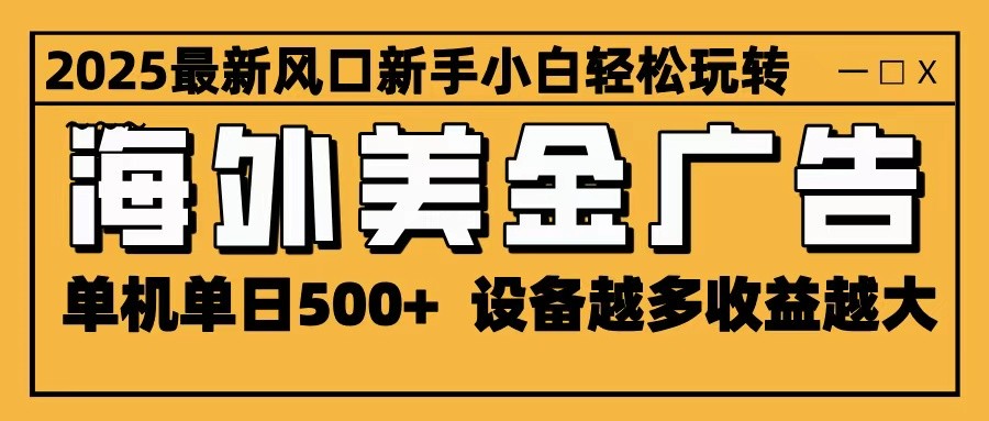 2025最新风口 海外美金广告 单机单日500+ 可无限放大 设备越多收益越大 轻松上手502首码项目网-最新首码项目发布平台-零投资首码项目-工作流-首码项目赚钱-首码项目-首码项目-推广资源源码-学科资源-全网最全最新项目502首码项目网