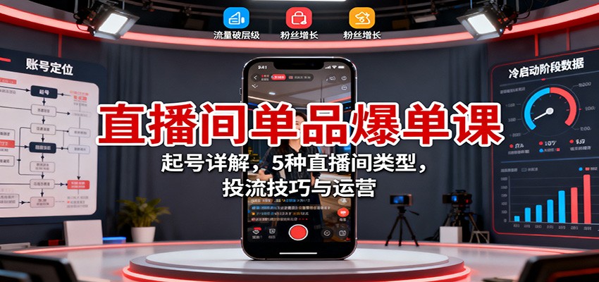 直播间单品爆单课：起号详解，5种直播间类型，投流技巧与运营502首码项目网-最新首码项目发布平台-零投资首码项目-工作流-首码项目赚钱-首码项目-首码项目-推广资源源码-学科资源-全网最全最新项目502首码项目网