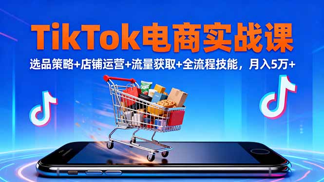 TikTok电商实战课10月，选品策略+店铺运营+流量获取+全流程技能，月入5万+502首码项目网-最新首码项目发布平台-零投资首码项目-工作流-首码项目赚钱-首码项目-首码项目-推广资源源码-学科资源-全网最全最新项目502首码项目网