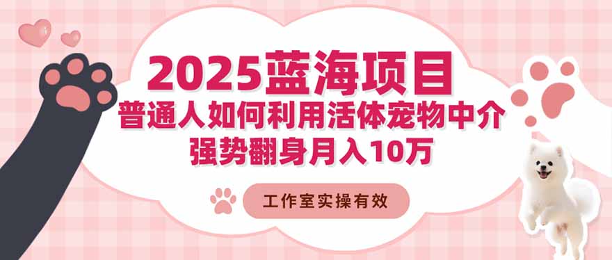 2025蓝海项目：普通人如何利用活体宠物中介，强势翻身月入10万502首码项目网-最新首码项目发布平台-零投资首码项目-工作流-首码项目赚钱-首码项目-首码项目-推广资源源码-学科资源-全网最全最新项目502首码项目网