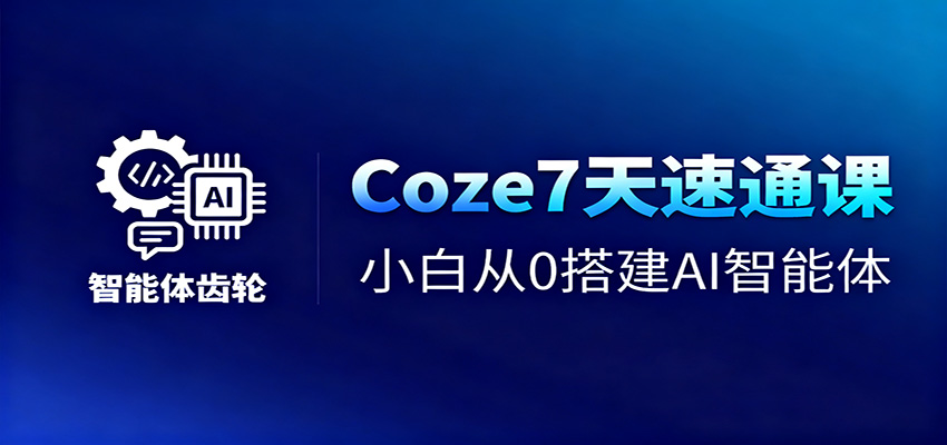 Coze7天速通课，小白从0搭建AI智能体+短视频工作流502首码项目网-最新首码项目发布平台-零投资首码项目-工作流-首码项目赚钱-首码项目-首码项目-推广资源源码-学科资源-全网最全最新项目502首码项目网