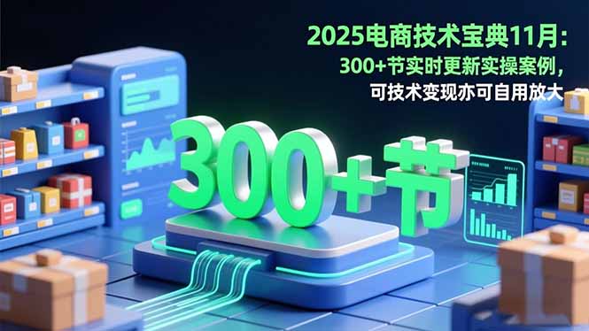 2025电商技术宝典11月：200+节实时更新实操案例，可技术变现亦可自用放大502首码项目网-最新首码项目发布平台-零投资首码项目-工作流-首码项目赚钱-首码项目-首码项目-推广资源源码-学科资源-全网最全最新项目502首码项目网