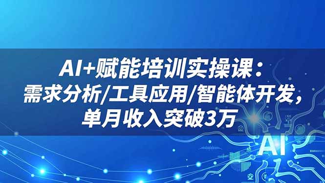 AI+赋能培训实操课：需求分析/工具应用/智能体开发，单月收入突破3万502首码项目网-最新首码项目发布平台-零投资首码项目-工作流-首码项目赚钱-首码项目-首码项目-推广资源源码-学科资源-全网最全最新项目502首码项目网