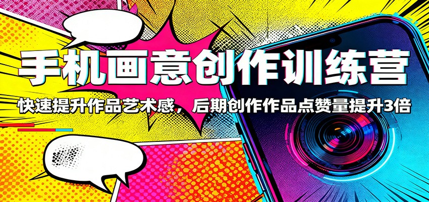 手机画意创作训练营：快速提升作品艺术感，后期创作作品点赞量提升3倍502首码项目网-最新首码项目发布平台-零投资首码项目-工作流-首码项目赚钱-首码项目-首码项目-推广资源源码-学科资源-全网最全最新项目502首码项目网