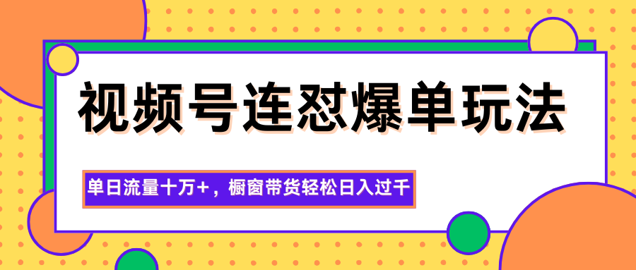 视频号连怼爆单玩法，单日流量十万+，橱窗带货轻松日入过千502首码项目网-最新首码项目发布平台-零投资首码项目-工作流-首码项目赚钱-首码项目-首码项目-推广资源源码-学科资源-全网最全最新项目502首码项目网