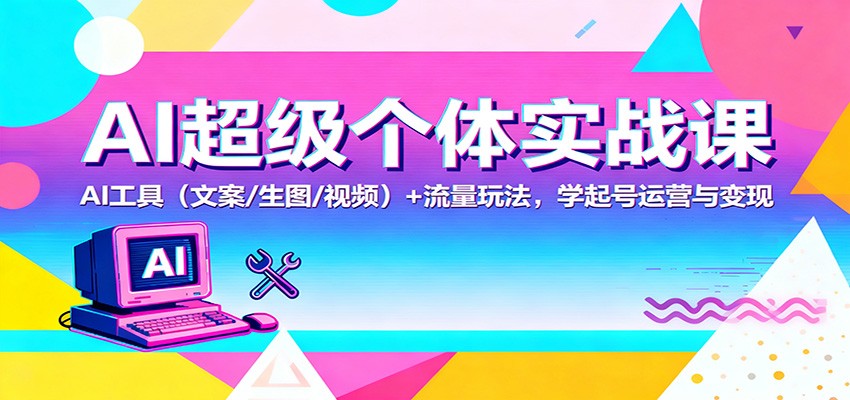 AI超级个体实战课：AI 工具(文案/生图/视频)+ 流量玩法，学起号运营与变现502首码项目网-最新首码项目发布平台-零投资首码项目-工作流-首码项目赚钱-首码项目-首码项目-推广资源源码-学科资源-全网最全最新项目502首码项目网