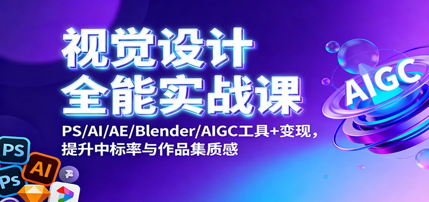 视觉设计全能实战课：PS/AI/AE/Blender/AIGC工具+变现，提升中标率与作品集质感502首码项目网-最新首码项目发布平台-零投资首码项目-工作流-首码项目赚钱-首码项目-首码项目-推广资源源码-学科资源-全网最全最新项目502首码项目网
