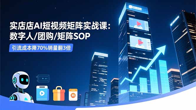 实体店AI短视频矩阵实战课：数字人/团购/矩阵SOP，引流成本降70%销量翻3倍502首码项目网-最新首码项目发布平台-零投资首码项目-工作流-首码项目赚钱-首码项目-首码项目-推广资源源码-学科资源-全网最全最新项目502首码项目网