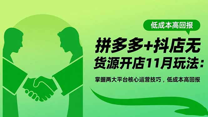 拼多多+抖店无货源开店11月玩法：掌握两大平台核心运营技巧，低成本高回报502首码项目网-最新首码项目发布平台-零投资首码项目-工作流-首码项目赚钱-首码项目-首码项目-推广资源源码-学科资源-全网最全最新项目502首码项目网