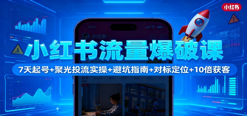 小红书流量爆破课：7天起号+聚光投流实操+避坑指南+对标定位+10倍获客502首码项目网-最新首码项目发布平台-零投资首码项目-工作流-首码项目赚钱-首码项目-首码项目-推广资源源码-学科资源-全网最全最新项目502首码项目网