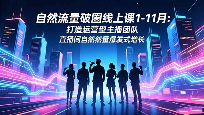 自然流量破圈线上课1-11月：打造运营型主播团队 直播间自然流量爆发式增长502首码项目网-最新首码项目发布平台-零投资首码项目-工作流-首码项目赚钱-首码项目-首码项目-推广资源源码-学科资源-全网最全最新项目502首码项目网