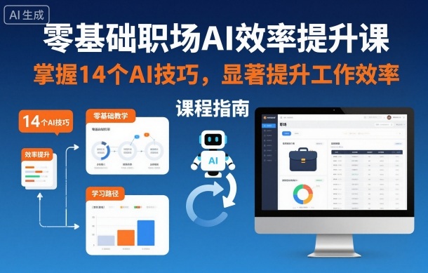 零基础职场AI效率提升课，掌握14个AI技巧，显著提升工作效率502首码项目网-最新首码项目发布平台-零投资首码项目-工作流-首码项目赚钱-首码项目-首码项目-推广资源源码-学科资源-全网最全最新项目502首码项目网