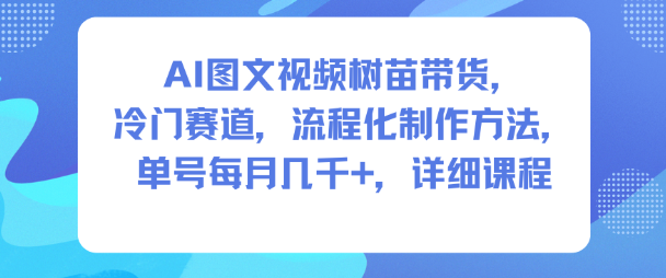 AI图文视频树苗带货，冷门赛道，流程化制作方法，单号每月几K，详细课程502首码项目网-最新首码项目发布平台-零投资首码项目-工作流-首码项目赚钱-首码项目-首码项目-推广资源源码-学科资源-全网最全最新项目502首码项目网