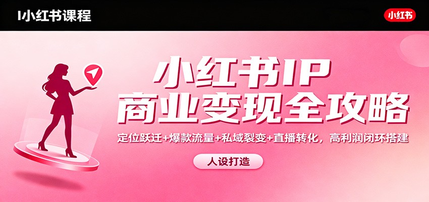 小红书IP商业变现全攻略：定位跃迁+爆款流量+私域裂变+直播转化，高利润闭环搭建502首码项目网-最新首码项目发布平台-零投资首码项目-工作流-首码项目赚钱-首码项目-首码项目-推广资源源码-学科资源-全网最全最新项目502首码项目网