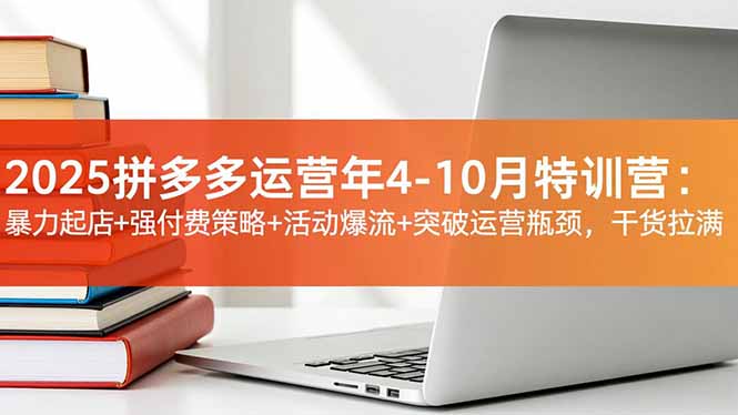 2025拼多多运营年4-10月特训营：暴力起店+强付费策略+活动爆流+突破运营瓶颈，干货拉满502首码项目网-最新首码项目发布平台-零投资首码项目-工作流-首码项目赚钱-首码项目-首码项目-推广资源源码-学科资源-全网最全最新项目502首码项目网