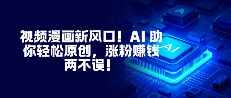 视频漫画新风口！AI 助你轻松原创，涨粉赚钱两不误！502首码项目网-最新首码项目发布平台-零投资首码项目-工作流-首码项目赚钱-首码项目-首码项目-推广资源源码-学科资源-全网最全最新项目502首码项目网