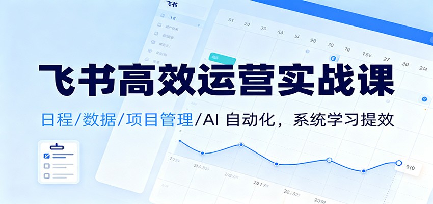 飞书高效运营实战课：日程/数据/项目管理/AI 自动化，系统学习提效502首码项目网-最新首码项目发布平台-零投资首码项目-工作流-首码项目赚钱-首码项目-首码项目-推广资源源码-学科资源-全网最全最新项目502首码项目网