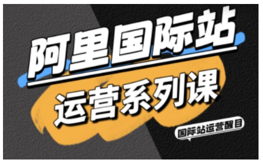 阿里国际站运营系列课，涵盖精准引流、直通车与全站推实战SOP，搭配AI效率工具包与高阶增长玩法(更新)502首码项目网-最新首码项目发布平台-零投资首码项目-工作流-首码项目赚钱-首码项目-首码项目-推广资源源码-学科资源-全网最全最新项目502首码项目网