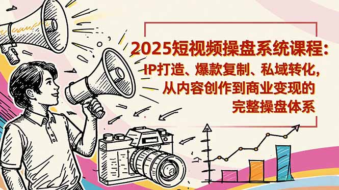 2025短视频操盘线下课程：IP打造、爆款复制、私域转化，从内容创作到商业变现的完整操盘体系502首码项目网-最新首码项目发布平台-零投资首码项目-工作流-首码项目赚钱-首码项目-首码项目-推广资源源码-学科资源-全网最全最新项目502首码项目网
