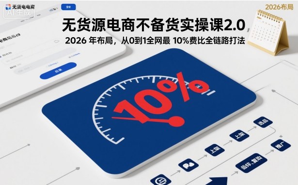 无货源电商不备货实操课2.0，2026年布局，从0到1全网最低10%费比全链路打法【更新】502首码项目网-最新首码项目发布平台-零投资首码项目-工作流-首码项目赚钱-首码项目-首码项目-推广资源源码-学科资源-全网最全最新项目502首码项目网