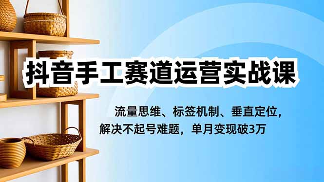 抖音手工赛道运营实战课，流量思维、标签机制、垂直定位，解决不起号难题，单月变现破3万502首码项目网-最新首码项目发布平台-零投资首码项目-工作流-首码项目赚钱-首码项目-首码项目-推广资源源码-学科资源-全网最全最新项目502首码项目网