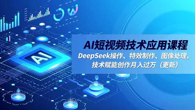 AI短视频技术应用课程，DeepSeek操作、特效制作、图像处理，技术赋能创作月入过万(更新502首码项目网-最新首码项目发布平台-零投资首码项目-工作流-首码项目赚钱-首码项目-首码项目-推广资源源码-学科资源-全网最全最新项目502首码项目网
