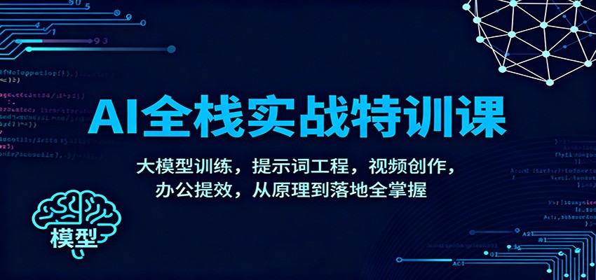 AI全栈实战特训课：大模型训练，提示词工程，视频创作，办公提效，从原理到落地全掌握502首码项目网-最新首码项目发布平台-零投资首码项目-工作流-首码项目赚钱-首码项目-首码项目-推广资源源码-学科资源-全网最全最新项目502首码项目网