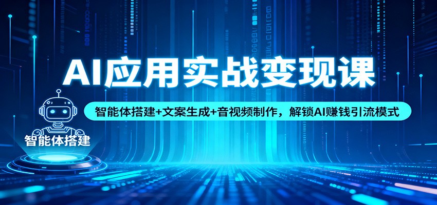 AI应用实战变现课：智能体搭建+文案生成+音视频制作，解锁AI赚钱引流模式502首码项目网-最新首码项目发布平台-零投资首码项目-工作流-首码项目赚钱-首码项目-首码项目-推广资源源码-学科资源-全网最全最新项目502首码项目网
