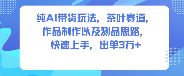 纯AI带货玩法，茶叶赛道，制作以及思路，快速上手，出单3W+502首码项目网-最新首码项目发布平台-零投资首码项目-工作流-首码项目赚钱-首码项目-首码项目-推广资源源码-学科资源-全网最全最新项目502首码项目网