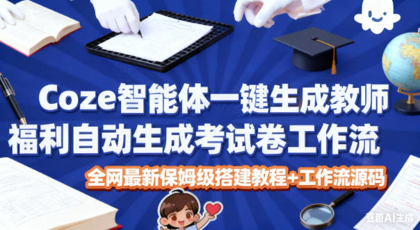 Coze智能体一键生成教师福利自动生成考试试卷工作流，全网最新保姆级搭建教程+工作流源码502首码项目网-最新首码项目发布平台-零投资首码项目-工作流-首码项目赚钱-首码项目-首码项目-推广资源源码-学科资源-全网最全最新项目502首码项目网