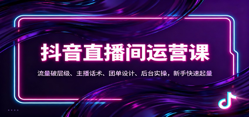 抖音同城直播间运营课：流量破层级、主播话术、团单设计、后台实操，新手快速起量502首码项目网-最新首码项目发布平台-零投资首码项目-工作流-首码项目赚钱-首码项目-首码项目-推广资源源码-学科资源-全网最全最新项目502首码项目网