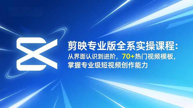 剪映专业版全系实操课程：从界面认识到进阶，70+热门视频模板，掌握专业级短视频创作能力502首码项目网-最新首码项目发布平台-零投资首码项目-工作流-首码项目赚钱-首码项目-首码项目-推广资源源码-学科资源-全网最全最新项目502首码项目网