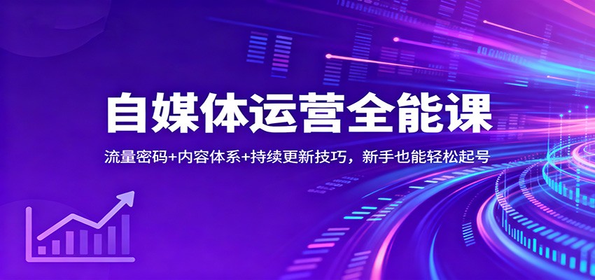 自媒体运营全能课：流量密码+内容体系+持续更新技巧，新手也能轻松起号502首码项目网-最新首码项目发布平台-零投资首码项目-工作流-首码项目赚钱-首码项目-首码项目-推广资源源码-学科资源-全网最全最新项目502首码项目网