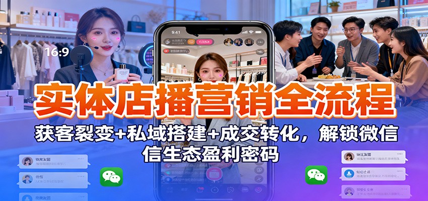 实体店播营销全流程：获客裂变+私域搭建+成交转化，解锁微信生态盈利密码502首码项目网-最新首码项目发布平台-零投资首码项目-工作流-首码项目赚钱-首码项目-首码项目-推广资源源码-学科资源-全网最全最新项目502首码项目网
