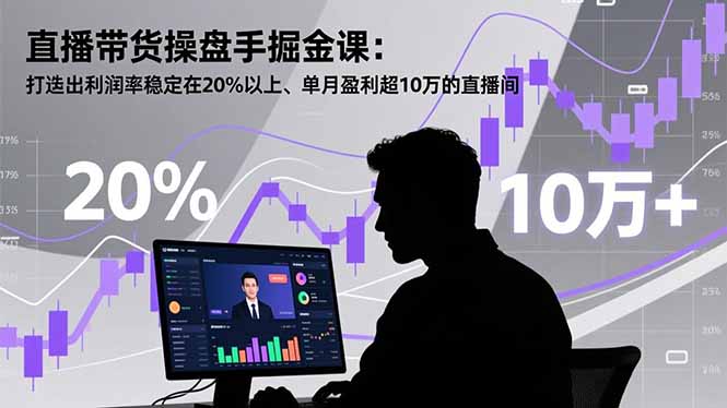 直播带货操盘手掘金课：打造出利润率稳定在20%以上、单月盈利超10万的直播间502首码项目网-最新首码项目发布平台-零投资首码项目-工作流-首码项目赚钱-首码项目-首码项目-推广资源源码-学科资源-全网最全最新项目502首码项目网
