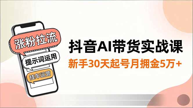 抖音AI带货实战课，涨粉拉流、提示词运用、挂车运营，新手30天起号月佣金5万+502首码项目网-最新首码项目发布平台-零投资首码项目-工作流-首码项目赚钱-首码项目-首码项目-推广资源源码-学科资源-全网最全最新项目502首码项目网