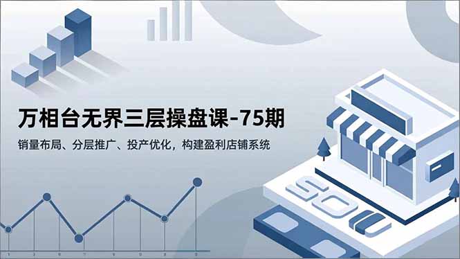 万相台无界三层操盘课-75期，销量布局、分层推广、投产优化，构建盈利店铺系统502首码项目网-最新首码项目发布平台-零投资首码项目-工作流-首码项目赚钱-首码项目-首码项目-推广资源源码-学科资源-全网最全最新项目502首码项目网